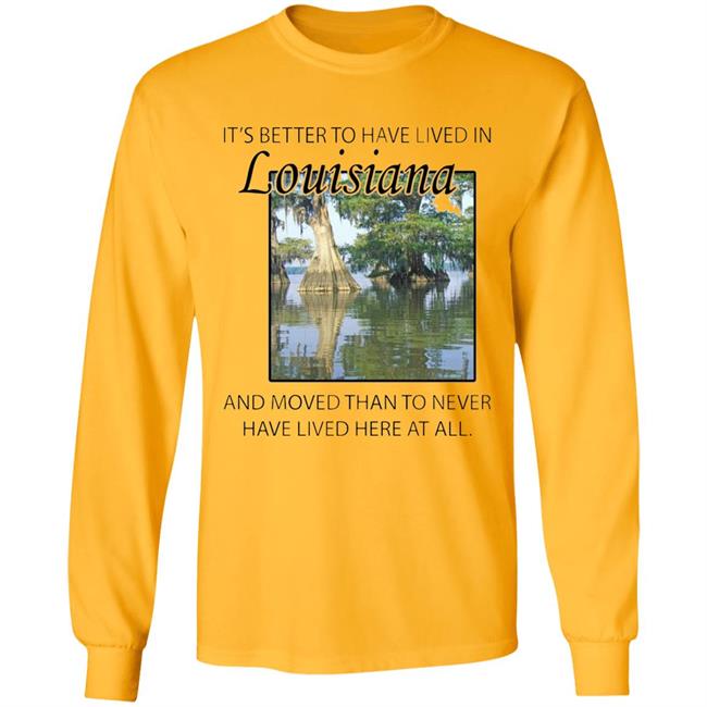 Its Better to Have Lived in Louisiana Shirt Its Better to Have Lived in Louisiana Shirt