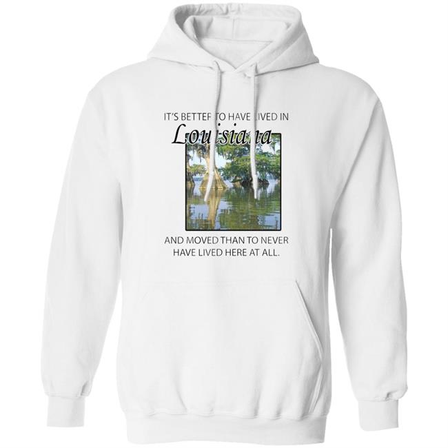 Its Better to Have Lived in Louisiana Shirt Its Better to Have Lived in Louisiana Shirt