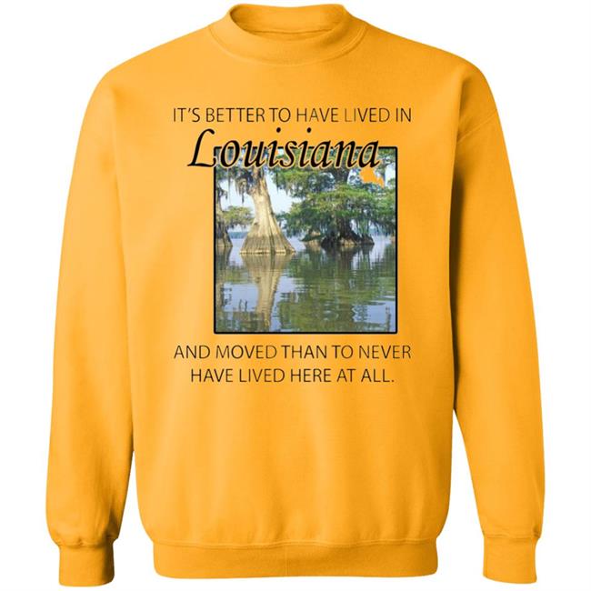 Its Better to Have Lived in Louisiana Shirt Its Better to Have Lived in Louisiana Shirt