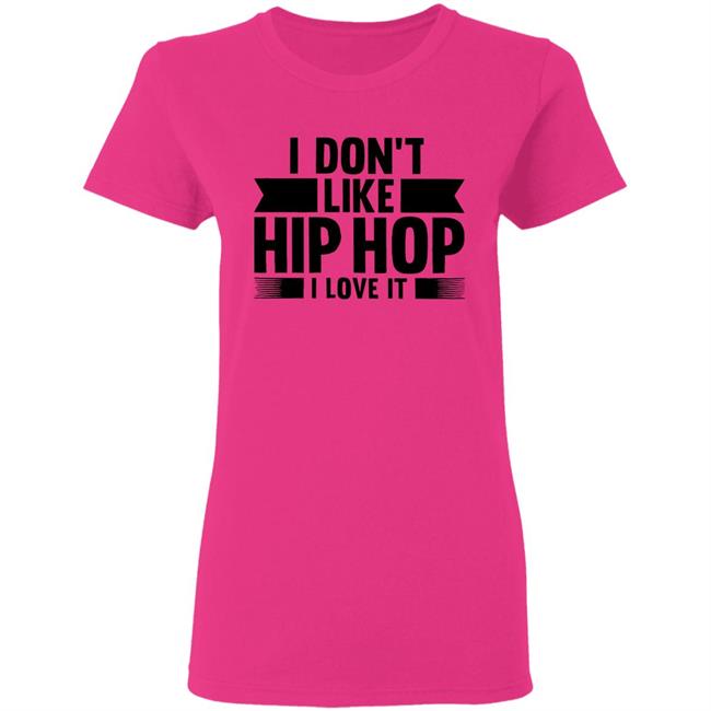 I Dont Like Hip Hop I Love It Shirt I Dont Like Hip Hop I Love It Shirt