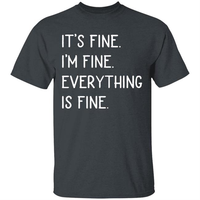 It's fine I'm fine everything is fine shirt It's fine I'm fine everything is fine shirt
