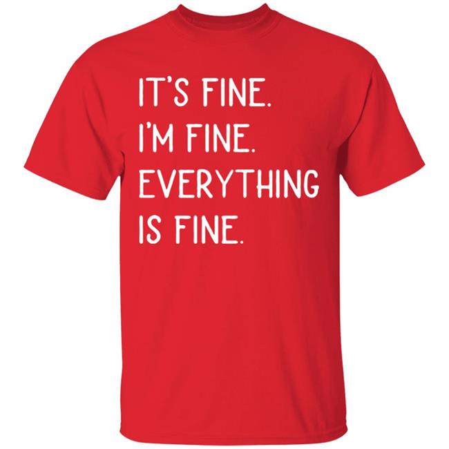 It's fine I'm fine everything is fine shirt It's fine I'm fine everything is fine shirt