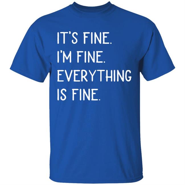 It's fine I'm fine everything is fine shirt It's fine I'm fine everything is fine shirt