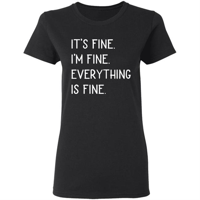 It's fine I'm fine everything is fine shirt It's fine I'm fine everything is fine shirt