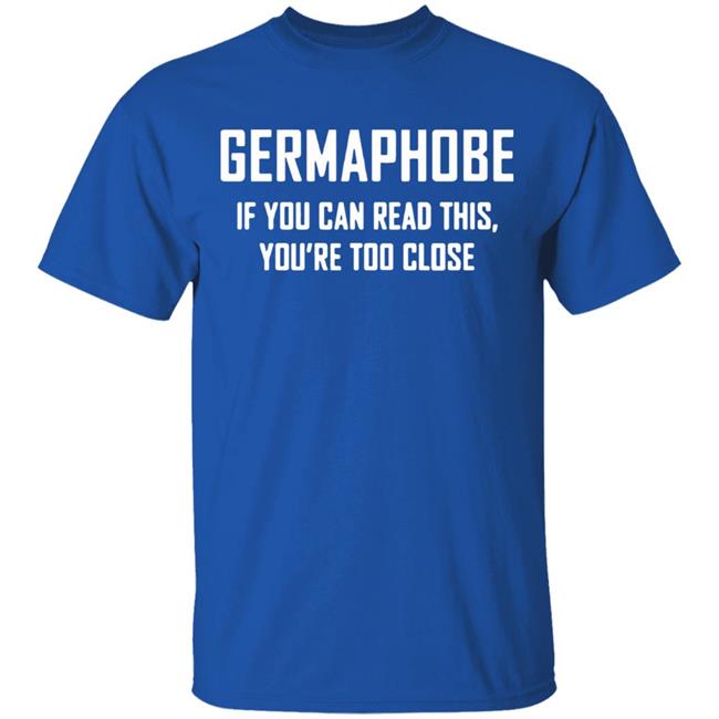 Germaphobe if you can read this you're too close shirt Germaphobe if you can read this you're too close shirt