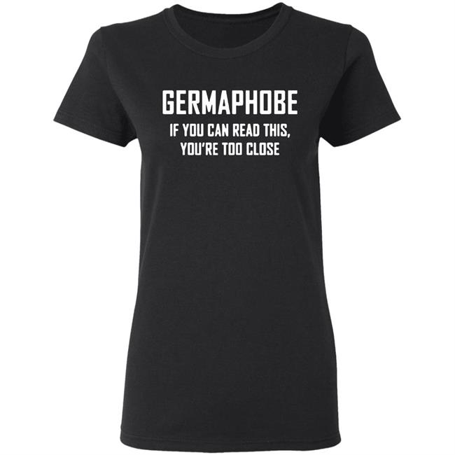 Germaphobe if you can read this you're too close shirt Germaphobe if you can read this you're too close shirt