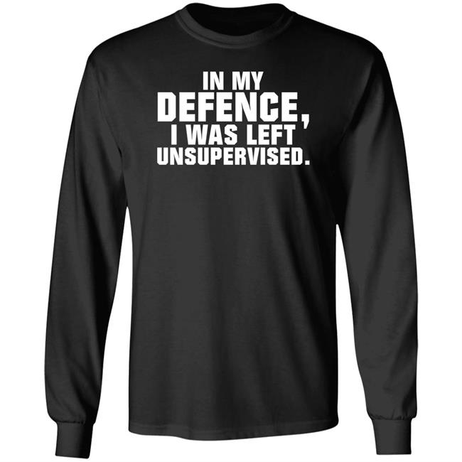 In My Defence I Was Left Unsupervised Shirt Osi Wolf In My Defence I Was Left Unsupervised Shirt Osi Wolf