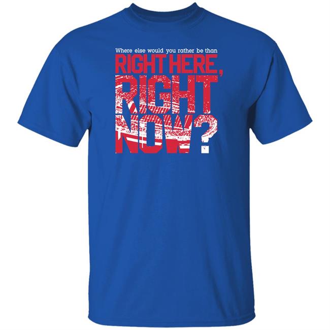 26Shirts Merch Where Else Would You Rather Be Than Right Here Right Now Shirt Puntpedcancer