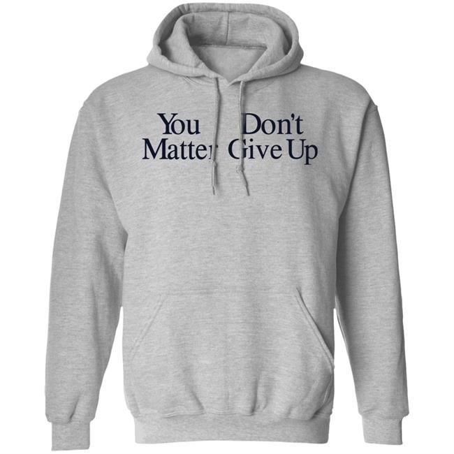 You Don't Matter Give Up Hoodie Zo1oft