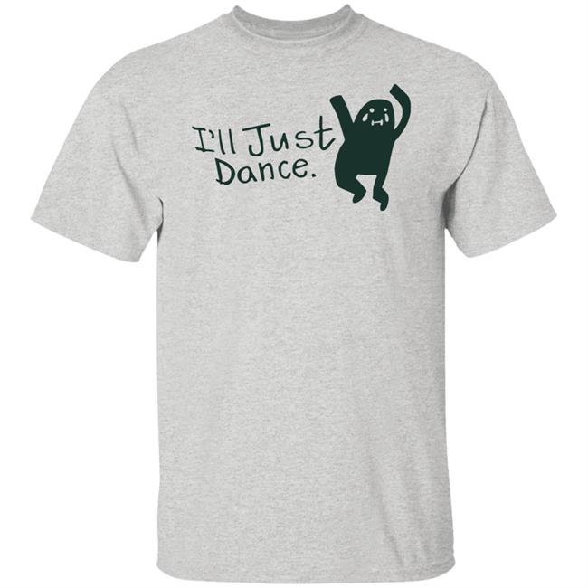 I'll Just Dance Shirt Hoodie Sweatshirt I'll Just Dance Shirt Hoodie Sweatshirt