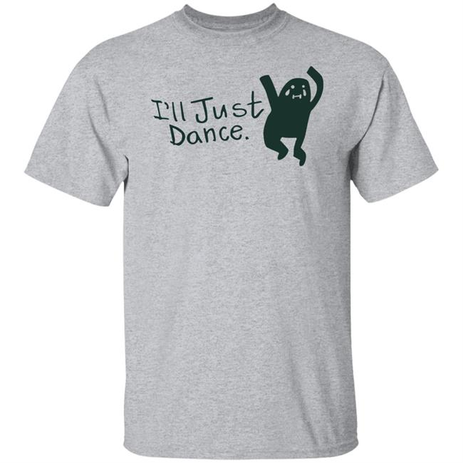 I'll Just Dance Shirt Hoodie Sweatshirt I'll Just Dance Shirt Hoodie Sweatshirt
