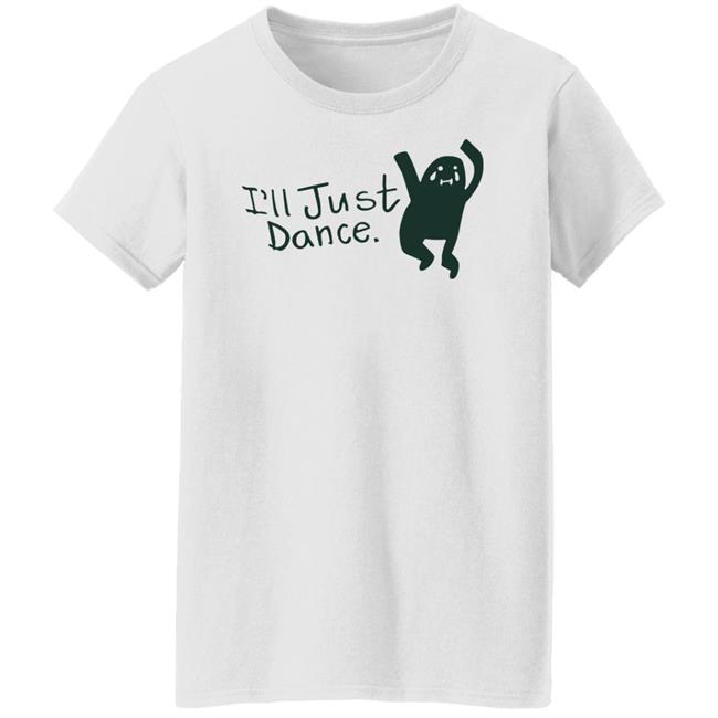 I'll Just Dance Shirt Hoodie Sweatshirt I'll Just Dance Shirt Hoodie Sweatshirt