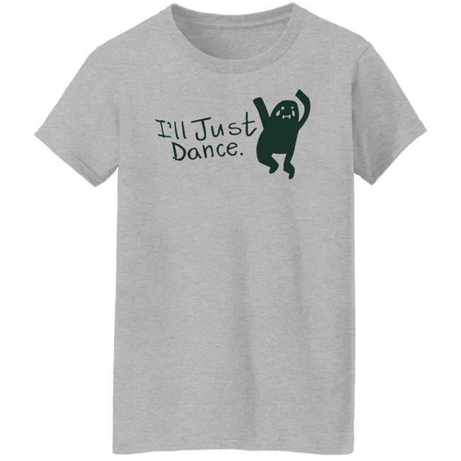 I'll Just Dance Shirt Hoodie Sweatshirt I'll Just Dance Shirt Hoodie Sweatshirt