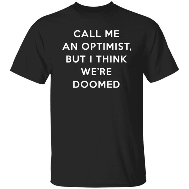 Call Me An Optimist But I Think We're Doomed Shirt Headlineshirts Store Call Me An Optimist But I Think We're Doomed Shirt Headlineshirts Store