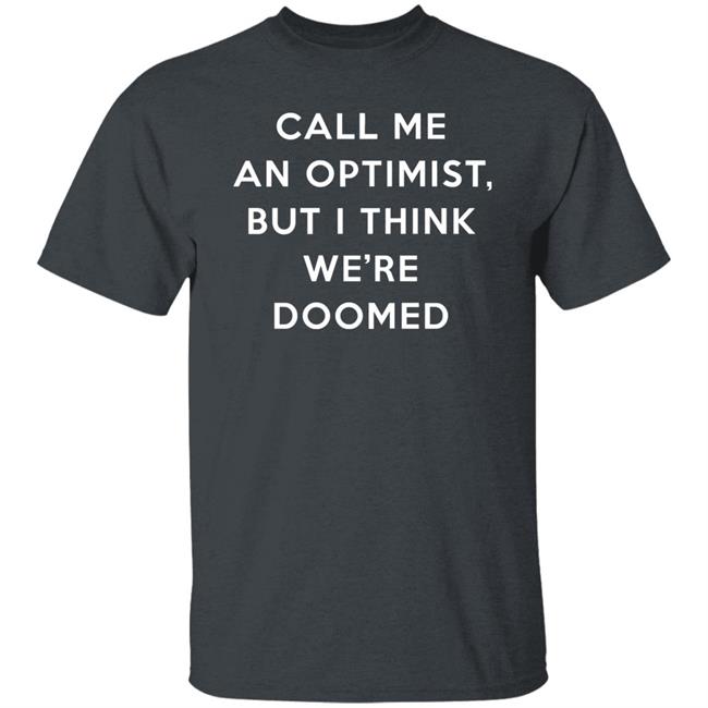 Call Me An Optimist But I Think We're Doomed Shirt Headlineshirts Store Call Me An Optimist But I Think We're Doomed Shirt Headlineshirts Store