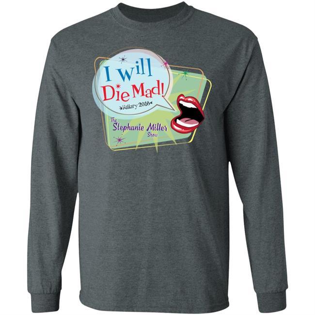 I Will Die Mad Hilary 2016 Steph Miller Show Shirt Hoodie Sweatshirt I Will Die Mad Hilary 2016 Steph Miller Show Shirt Hoodie Sweatshirt