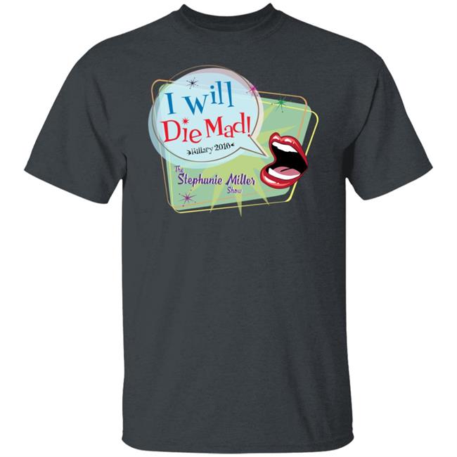 I Will Die Mad Hilary 2016 Steph Miller Show Shirt Hoodie Sweatshirt I Will Die Mad Hilary 2016 Steph Miller Show Shirt Hoodie Sweatshirt
