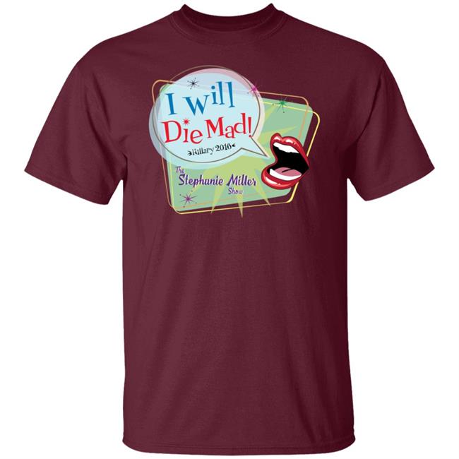 I Will Die Mad Hilary 2016 Steph Miller Show Shirt Hoodie Sweatshirt I Will Die Mad Hilary 2016 Steph Miller Show Shirt Hoodie Sweatshirt