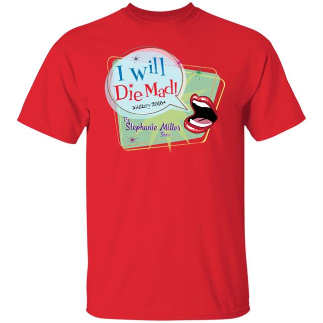 I Will Die Mad Hilary 2016 Steph Miller Show Shirt Hoodie Sweatshirt I Will Die Mad Hilary 2016 Steph Miller Show Shirt Hoodie Sweatshirt