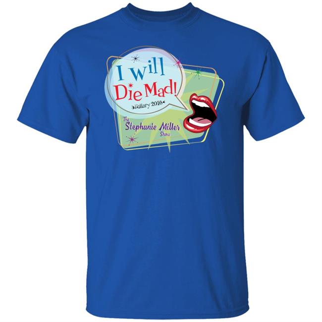 I Will Die Mad Hilary 2016 Steph Miller Show Shirt Hoodie Sweatshirt I Will Die Mad Hilary 2016 Steph Miller Show Shirt Hoodie Sweatshirt