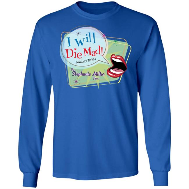 I Will Die Mad Hilary 2016 Steph Miller Show Shirt Hoodie Sweatshirt I Will Die Mad Hilary 2016 Steph Miller Show Shirt Hoodie Sweatshirt