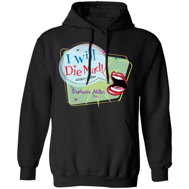 I Will Die Mad Hilary 2016 Steph Miller Show Shirt Hoodie Sweatshirt I Will Die Mad Hilary 2016 Steph Miller Show Shirt Hoodie Sweatshirt