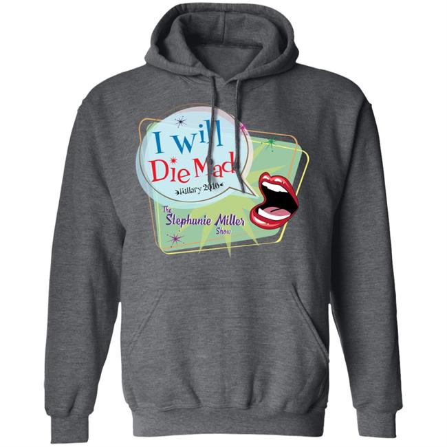 I Will Die Mad Hilary 2016 Steph Miller Show Shirt Hoodie Sweatshirt I Will Die Mad Hilary 2016 Steph Miller Show Shirt Hoodie Sweatshirt