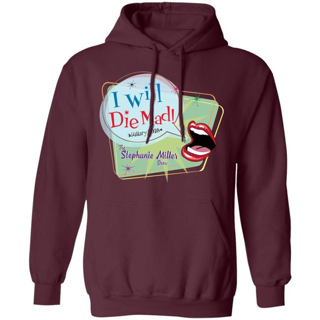 I Will Die Mad Hilary 2016 Steph Miller Show Shirt Hoodie Sweatshirt I Will Die Mad Hilary 2016 Steph Miller Show Shirt Hoodie Sweatshirt