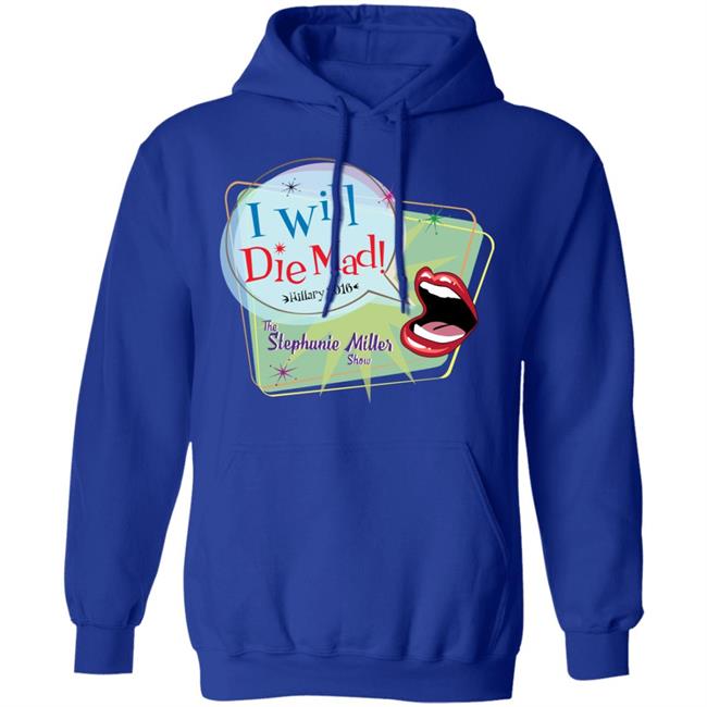 I Will Die Mad Hilary 2016 Steph Miller Show Shirt Hoodie Sweatshirt I Will Die Mad Hilary 2016 Steph Miller Show Shirt Hoodie Sweatshirt