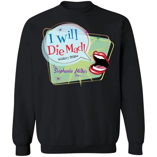 I Will Die Mad Hilary 2016 Steph Miller Show Shirt Hoodie Sweatshirt I Will Die Mad Hilary 2016 Steph Miller Show Shirt Hoodie Sweatshirt