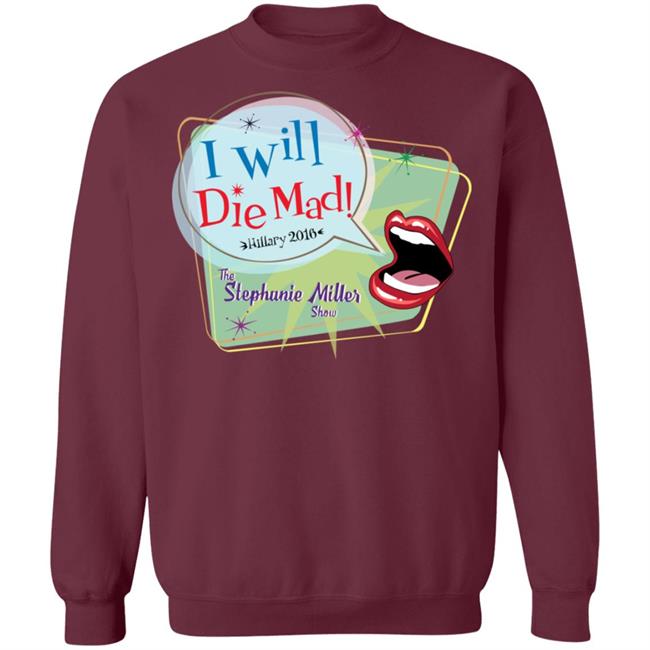 I Will Die Mad Hilary 2016 Steph Miller Show Shirt Hoodie Sweatshirt I Will Die Mad Hilary 2016 Steph Miller Show Shirt Hoodie Sweatshirt