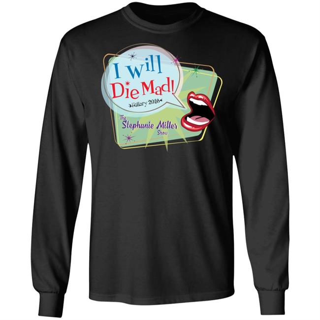 I Will Die Mad Hilary 2016 Steph Miller Show Shirt Hoodie Sweatshirt I Will Die Mad Hilary 2016 Steph Miller Show Shirt Hoodie Sweatshirt