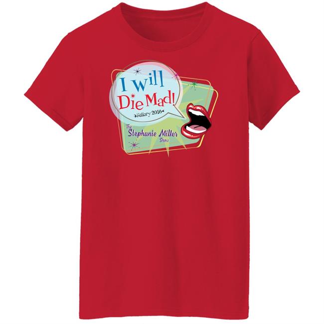 I Will Die Mad Hilary 2016 Steph Miller Show Shirt Hoodie Sweatshirt I Will Die Mad Hilary 2016 Steph Miller Show Shirt Hoodie Sweatshirt
