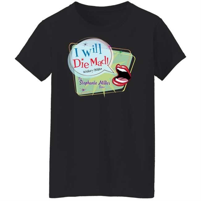 I Will Die Mad Hilary 2016 Steph Miller Show Shirt Hoodie Sweatshirt I Will Die Mad Hilary 2016 Steph Miller Show Shirt Hoodie Sweatshirt