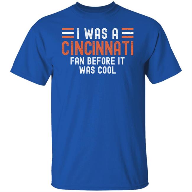 I Was A Cincinnati Fan Before It Was Cool Shirt I Was A Cincinnati Fan Before It Was Cool Shirt