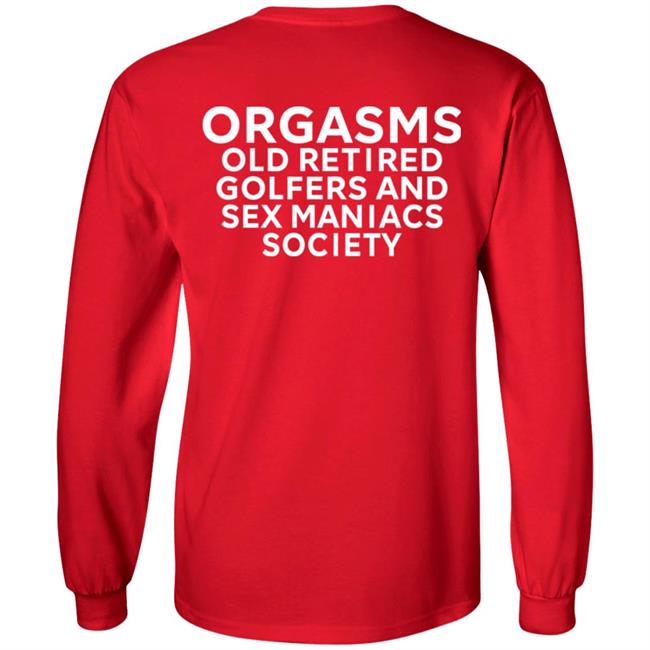 Orgasms Old Retired Golfers And Sex Maniacs Society Shirt Orgasms Old Retired Golfers And Sex Maniacs Society Shirt