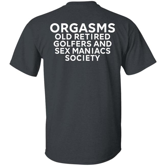 Orgasms Old Retired Golfers And Sex Maniacs Society Shirt Orgasms Old Retired Golfers And Sex Maniacs Society Shirt
