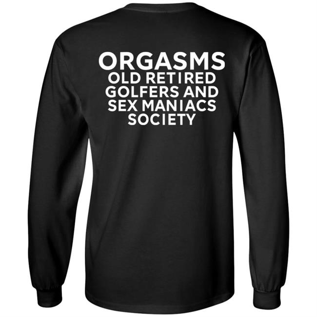Orgasms Old Retired Golfers And Sex Maniacs Society Shirt Orgasms Old Retired Golfers And Sex Maniacs Society Shirt