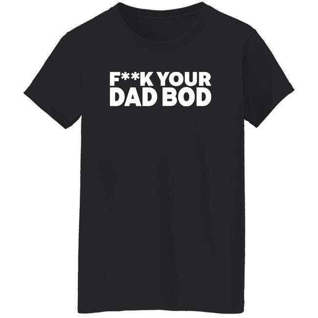 Fuck Your Dad Bod Shirt Dr Shawn Baker Fuck Your Dad Bod Shirt Dr Shawn Baker