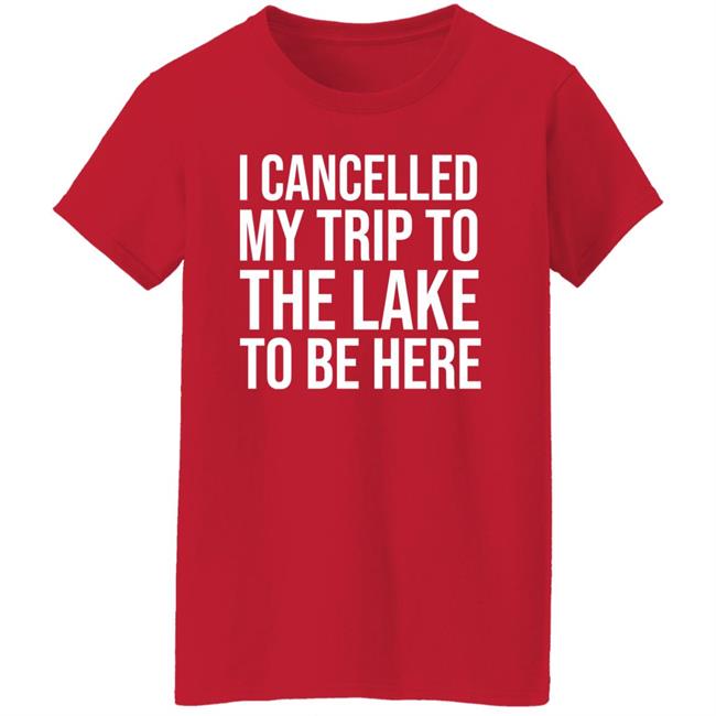 Mat I Cancelled My Trip To The Lake To Be Here Shirt Mat I Cancelled My Trip To The Lake To Be Here Shirt