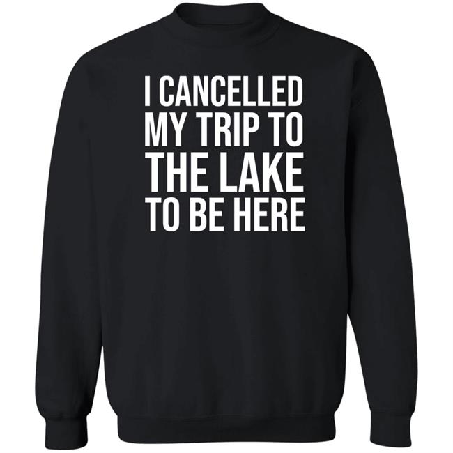 Mat I Cancelled My Trip To The Lake To Be Here Shirt Mat I Cancelled My Trip To The Lake To Be Here Shirt