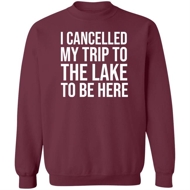 Mat I Cancelled My Trip To The Lake To Be Here Shirt Mat I Cancelled My Trip To The Lake To Be Here Shirt