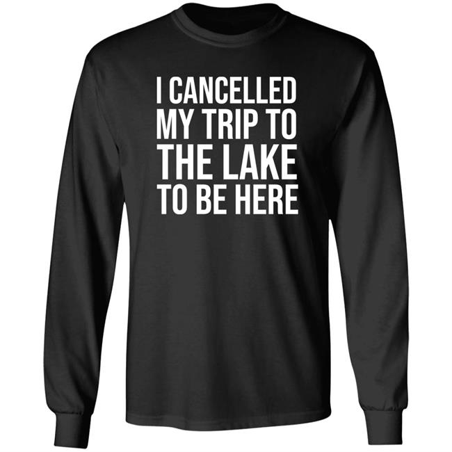 Mat I Cancelled My Trip To The Lake To Be Here Shirt Mat I Cancelled My Trip To The Lake To Be Here Shirt