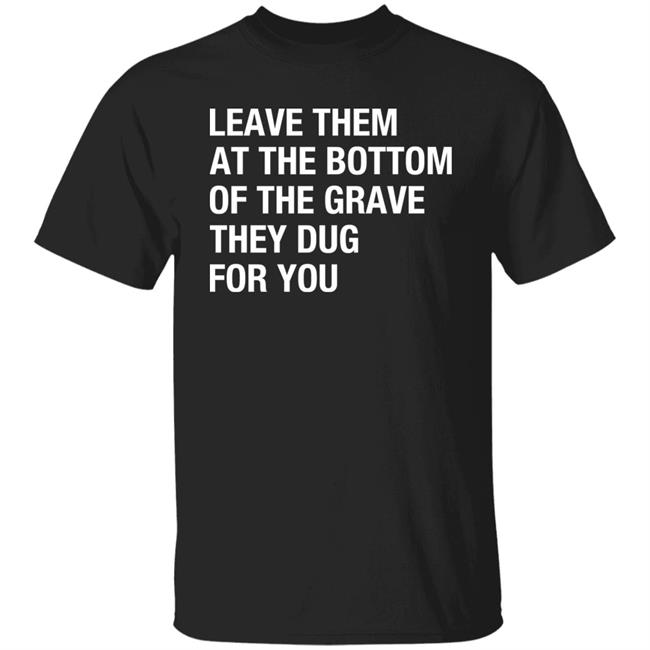 Raychelle Burks Leave Them At The Bottom Of The Grave They Dug For You Shirt
