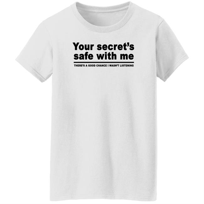 Your Secret's Safe With Me There's A Good Chance I Wasn't Listening Shirt Your Secret's Safe With Me There's A Good Chance I Wasn't Listening Shirt