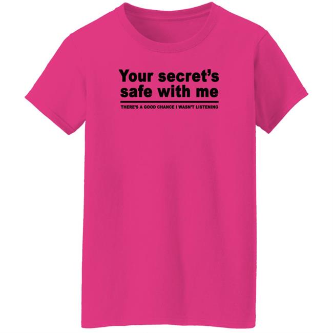 Your Secret's Safe With Me There's A Good Chance I Wasn't Listening Shirt Your Secret's Safe With Me There's A Good Chance I Wasn't Listening Shirt