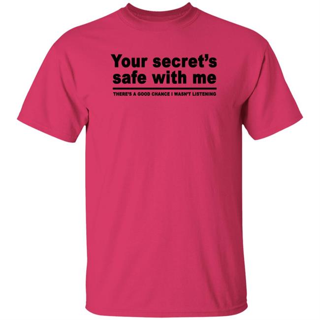 Your Secret's Safe With Me There's A Good Chance I Wasn't Listening Shirt Your Secret's Safe With Me There's A Good Chance I Wasn't Listening Shirt