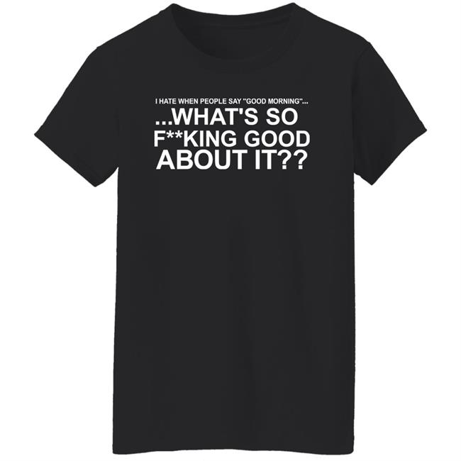 I Hate When People Say Good Morning What's So Fucking Good About It Shirt Toru Yano Fan Account I Hate When People Say Good Morning What's So Fucking Good About It Shirt Toru Yano Fan Account