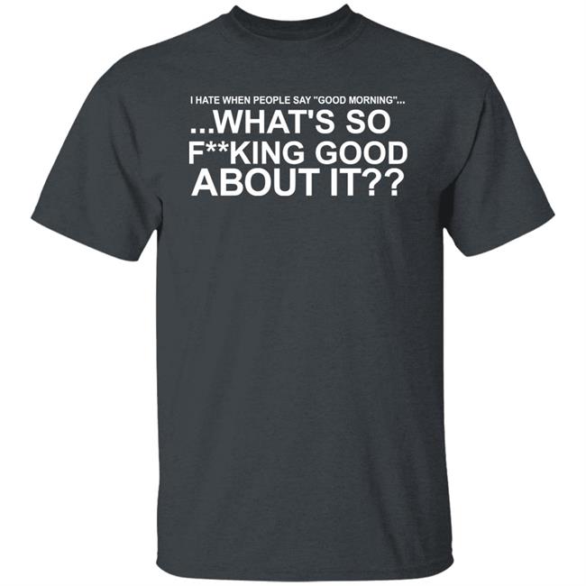 I Hate When People Say Good Morning What's So Fucking Good About It Shirt Toru Yano Fan Account I Hate When People Say Good Morning What's So Fucking Good About It Shirt Toru Yano Fan Account