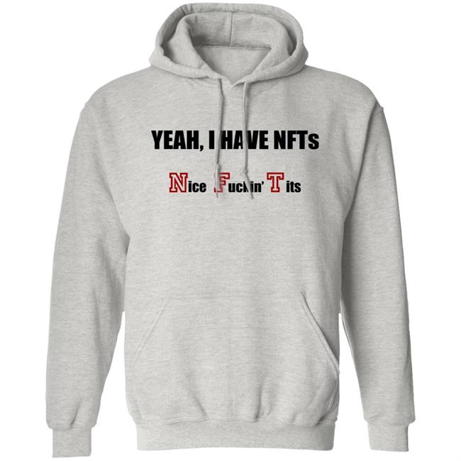 Yeah I Have NFTs Nice Fuckin Tits Shirt Hoodie Sweatshirt Yeah I Have NFTs Nice Fuckin Tits Shirt Hoodie Sweatshirt